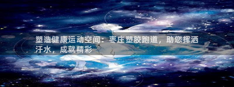 凯时k66官方发布：塑造健康运动空间：枣庄塑胶跑道，