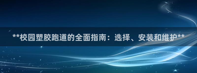 凯时kb88官方：**校园塑胶跑道的全面指南：选择、安装和维护**