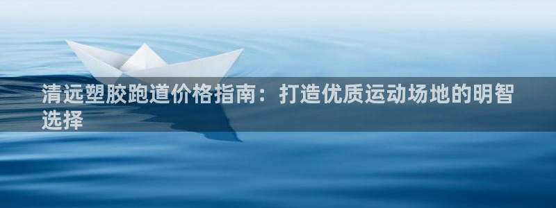 凯时国际娱乐官方网址：清远塑胶跑道价格指南：打造优质运动场地的明智
选择