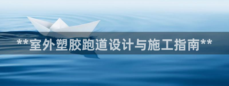 尊龙凯时人生就是博中国官网：**室外塑胶跑道设计与施