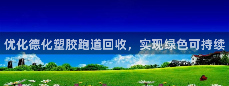 尊龙凯时平台信誉怎样：优化德化塑胶跑道回收，实现绿色