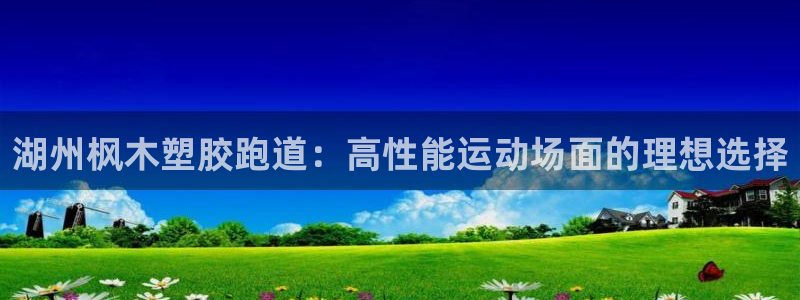 尊龙凯时城娱乐：湖州枫木塑胶跑道：高性能运动场面的理想选择