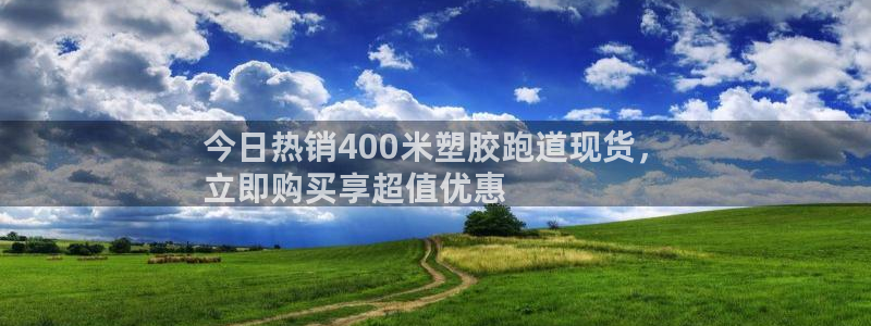 尊龙人生就要博旧版：今日热销400米塑胶跑道现货，
立即购买享超值优惠