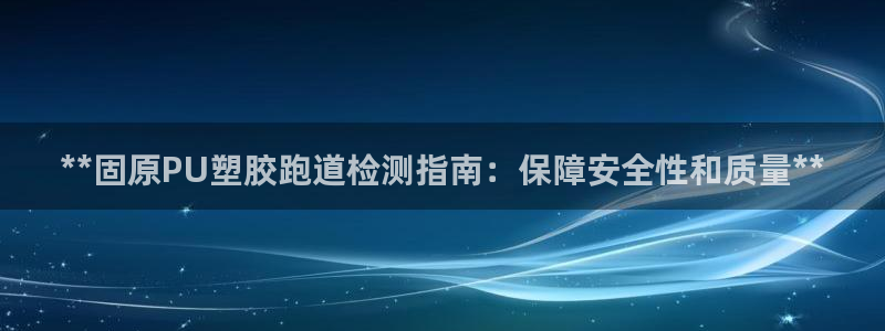 尊龙凯时d5138：**固原PU塑胶跑道检测指南：保障安全性和质量**